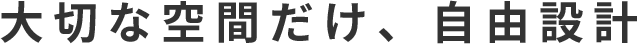 大切な空間だけ、自由設計