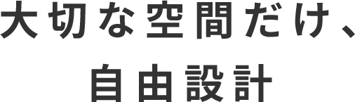 大切な空間だけ、自由設計